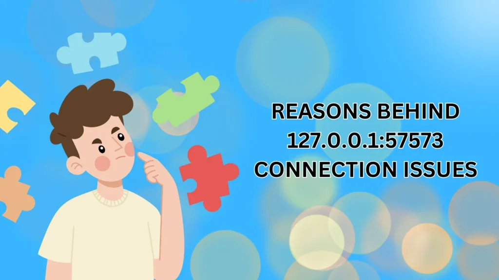 Reasons Behind 127.0.0.1:57573 Connection Issues 