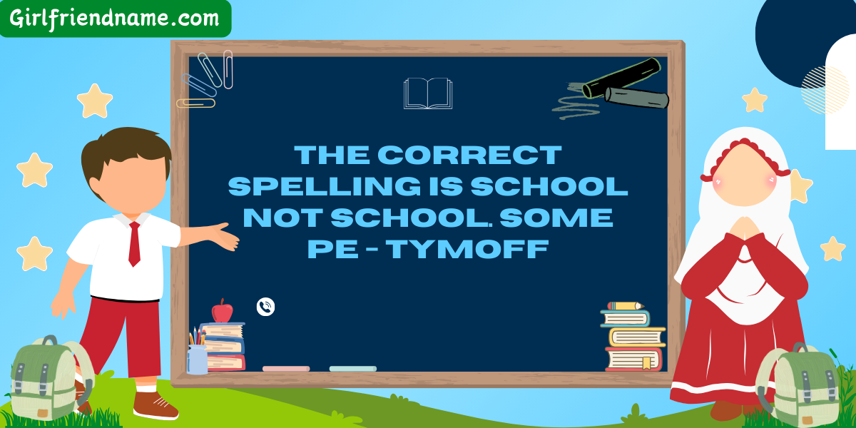 The Correct Spelling is School Not School. Some pe – tymoff